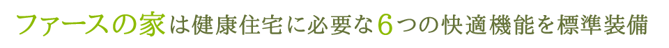 ファースの家は健康住宅に必要な6つの快適機能を標準装備