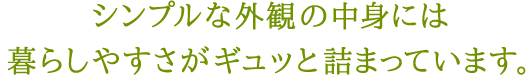 シンプルな外観の中身には暮らしやすさがギュッと詰まっています。