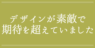 デザインが素敵で 期待を超えていました